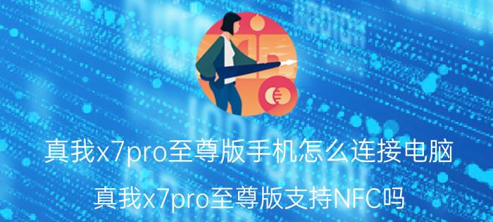 真我x7pro至尊版手机怎么连接电脑 真我x7pro至尊版支持NFC吗？